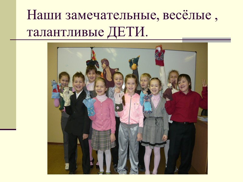 Наши замечательные, весёлые , талантливые ДЕТИ.